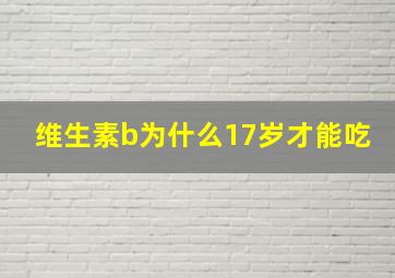 维生素b为什么17岁才能吃