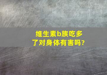 维生素b族吃多了对身体有害吗?