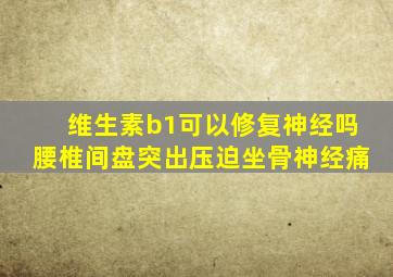 维生素b1可以修复神经吗腰椎间盘突出压迫坐骨神经痛