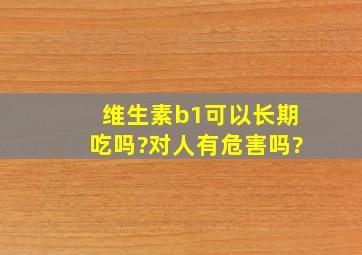 维生素b1可以长期吃吗?对人有危害吗?