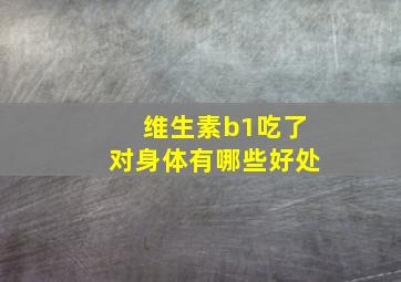 维生素b1吃了对身体有哪些好处