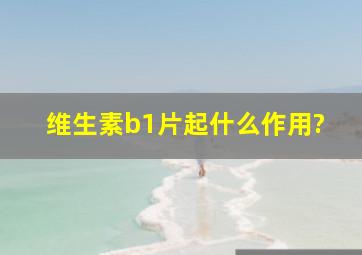 维生素b1片起什么作用?