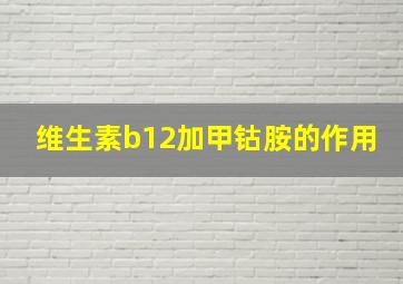 维生素b12加甲钴胺的作用