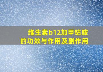 维生素b12加甲钴胺的功效与作用及副作用