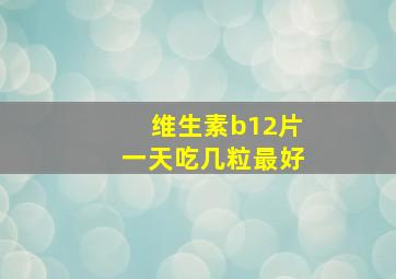 维生素b12片一天吃几粒最好