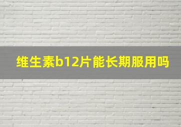 维生素b12片能长期服用吗