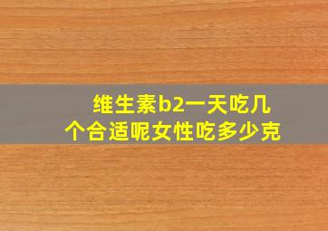 维生素b2一天吃几个合适呢女性吃多少克