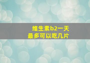 维生素b2一天最多可以吃几片