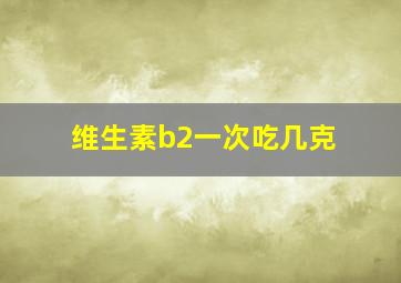 维生素b2一次吃几克