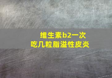 维生素b2一次吃几粒脂溢性皮炎