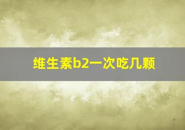 维生素b2一次吃几颗