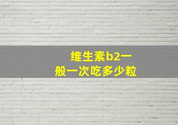 维生素b2一般一次吃多少粒