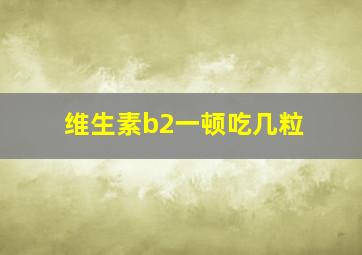 维生素b2一顿吃几粒