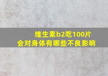 维生素b2吃100片会对身体有哪些不良影响