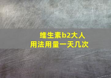 维生素b2大人用法用量一天几次