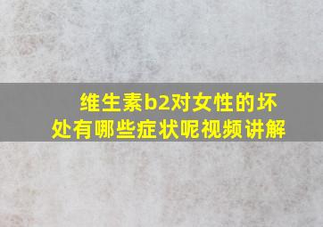 维生素b2对女性的坏处有哪些症状呢视频讲解