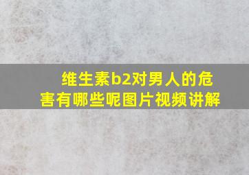 维生素b2对男人的危害有哪些呢图片视频讲解