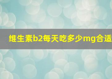 维生素b2每天吃多少mg合适