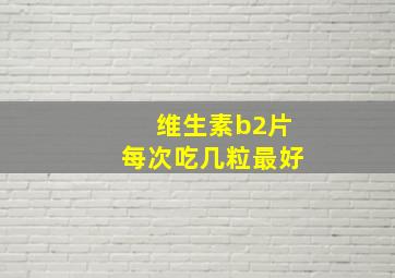 维生素b2片每次吃几粒最好