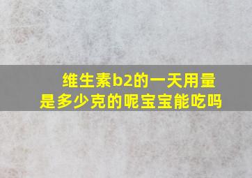 维生素b2的一天用量是多少克的呢宝宝能吃吗