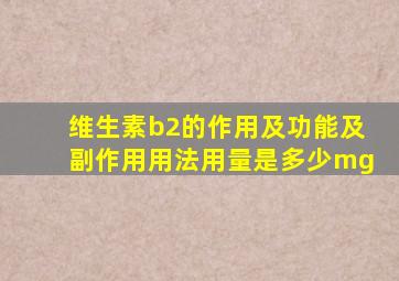 维生素b2的作用及功能及副作用用法用量是多少mg