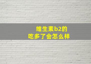 维生素b2的吃多了会怎么样