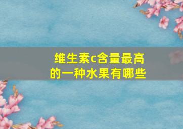 维生素c含量最高的一种水果有哪些