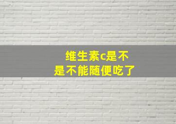 维生素c是不是不能随便吃了