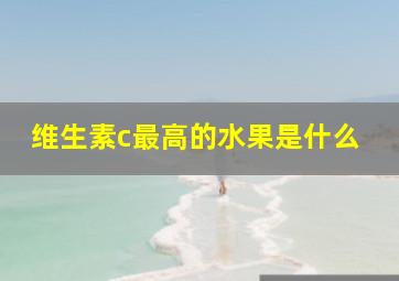 维生素c最高的水果是什么