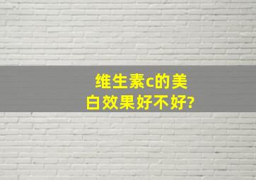 维生素c的美白效果好不好?