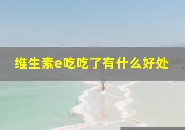 维生素e吃吃了有什么好处