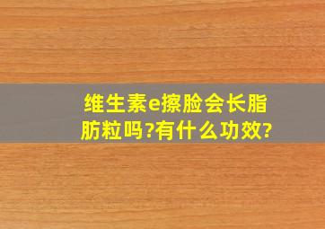 维生素e擦脸会长脂肪粒吗?有什么功效?