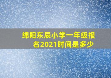 绵阳东辰小学一年级报名2021时间是多少