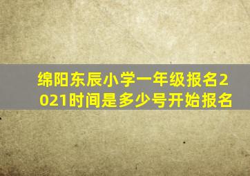 绵阳东辰小学一年级报名2021时间是多少号开始报名