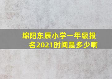 绵阳东辰小学一年级报名2021时间是多少啊