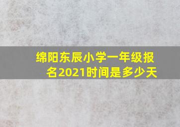 绵阳东辰小学一年级报名2021时间是多少天