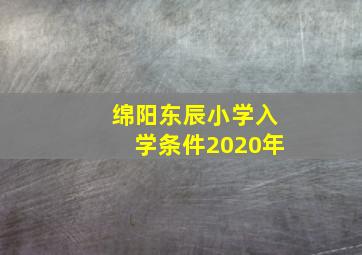 绵阳东辰小学入学条件2020年