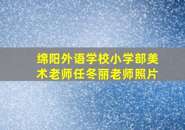 绵阳外语学校小学部美术老师任冬丽老师照片