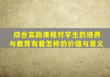 综合实践课程对学生的培养与教育有着怎样的价值与意义