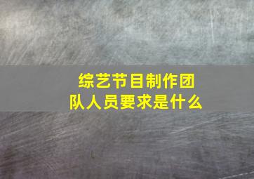 综艺节目制作团队人员要求是什么