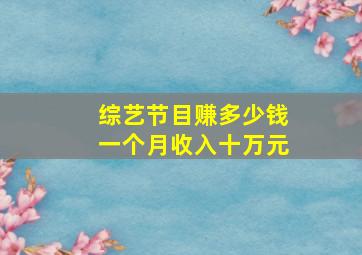 综艺节目赚多少钱一个月收入十万元