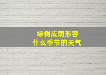 绿树成荫形容什么季节的天气