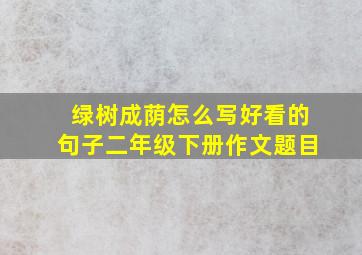 绿树成荫怎么写好看的句子二年级下册作文题目