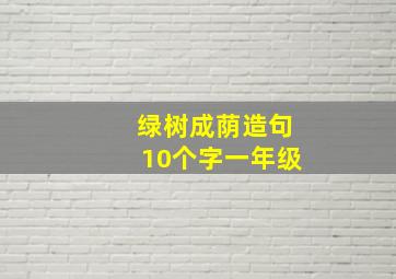 绿树成荫造句10个字一年级