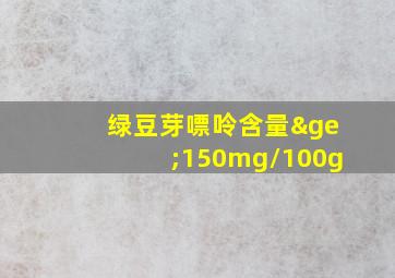 绿豆芽嘌呤含量≥150mg/100g