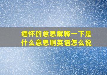 缅怀的意思解释一下是什么意思啊英语怎么说