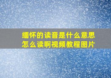 缅怀的读音是什么意思怎么读啊视频教程图片