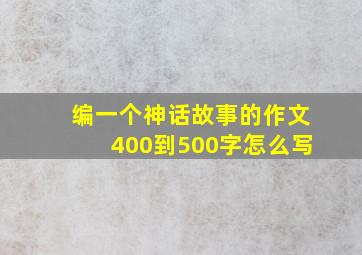 编一个神话故事的作文400到500字怎么写