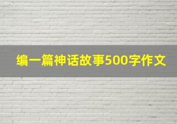 编一篇神话故事500字作文