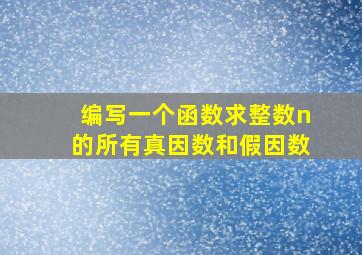 编写一个函数求整数n的所有真因数和假因数